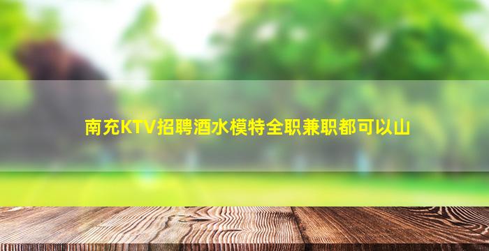 南充KTV招聘酒水模特全职兼职都可以山